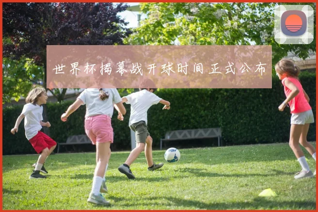 世界杯揭幕战开球时间正式公布