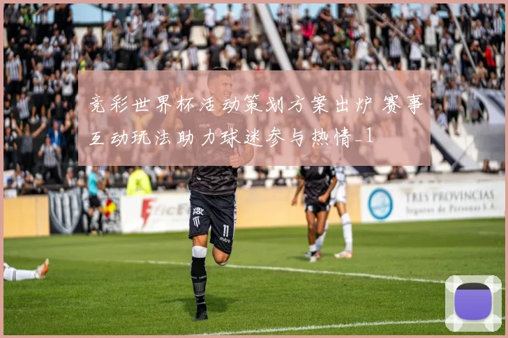 竞彩世界杯活动策划方案出炉 赛事互动玩法助力球迷参与热情_1