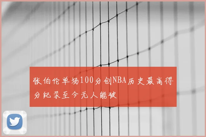张伯伦单场100分创NBA历史最高得分纪录至今无人能破