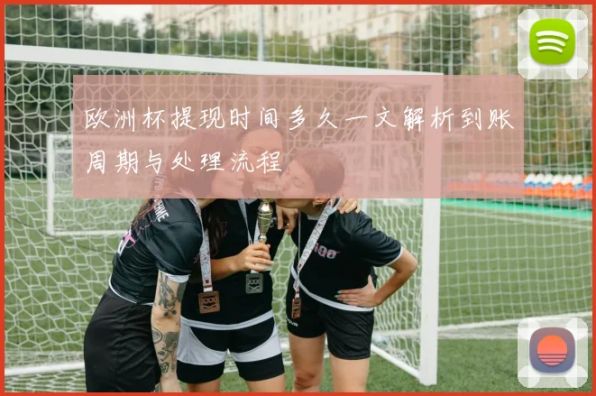 欧洲杯提现时间多久一文解析到账周期与处理流程