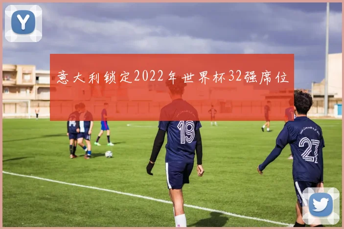 意大利锁定2022年世界杯32强席位