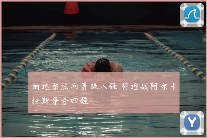纳达尔法网晋级八强 将迎战阿尔卡拉斯争夺四强