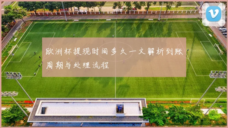 欧洲杯提现时间多久一文解析到账周期与处理流程
