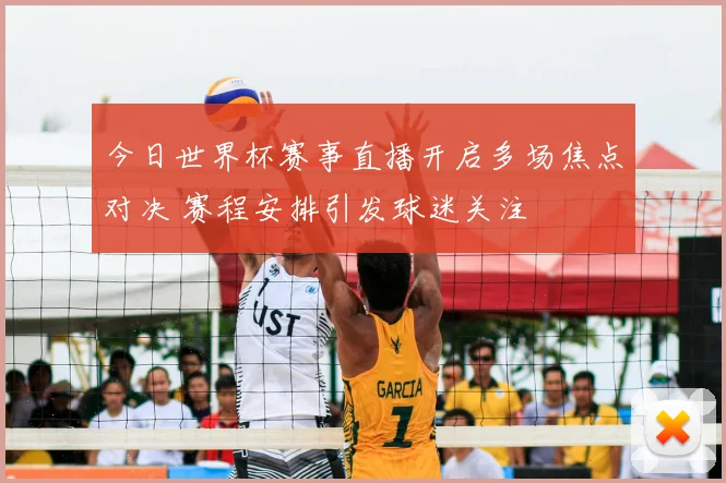 今日世界杯赛事直播开启多场焦点对决 赛程安排引发球迷关注