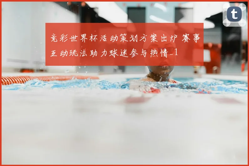 竞彩世界杯活动策划方案出炉 赛事互动玩法助力球迷参与热情_1