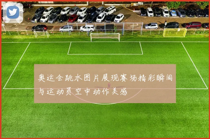 奥运会跳水图片展现赛场精彩瞬间与运动员空中动作美感