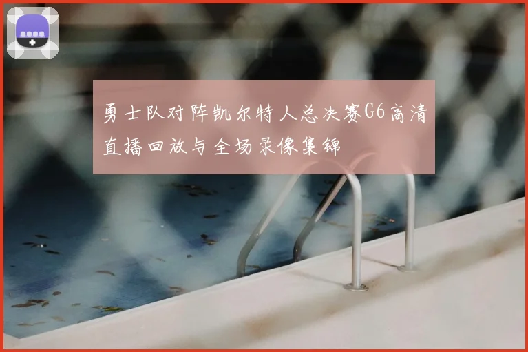 勇士队对阵凯尔特人总决赛G6高清直播回放与全场录像集锦