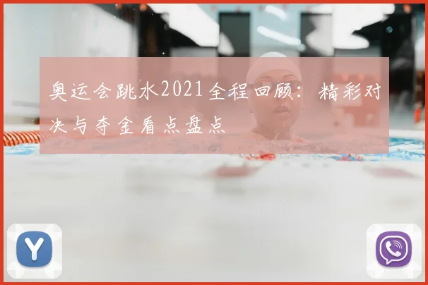 奥运会跳水2021全程回顾：精彩对决与夺金看点盘点