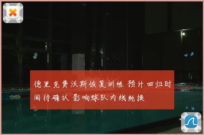 德里克费沃斯恢复训练 预计回归时间待确认 影响球队内线轮换