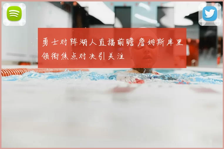 勇士对阵湖人直播前瞻 詹姆斯库里领衔焦点对决引关注