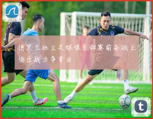 德黑兰独立足球俱乐部赛前备战主场出战力争拿分