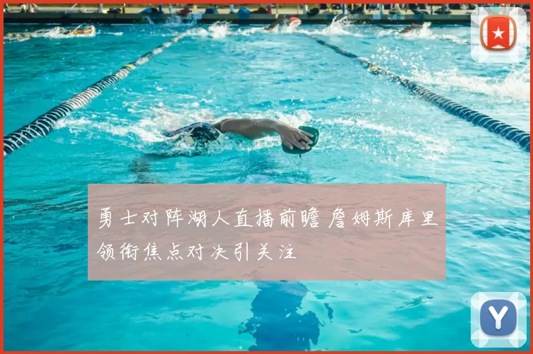 勇士对阵湖人直播前瞻 詹姆斯库里领衔焦点对决引关注