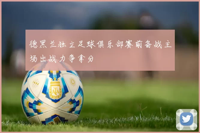 德黑兰独立足球俱乐部赛前备战主场出战力争拿分