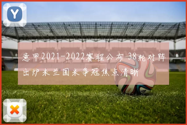 意甲2021-2022赛程公布 38轮对阵出炉米兰国米争冠焦点清晰