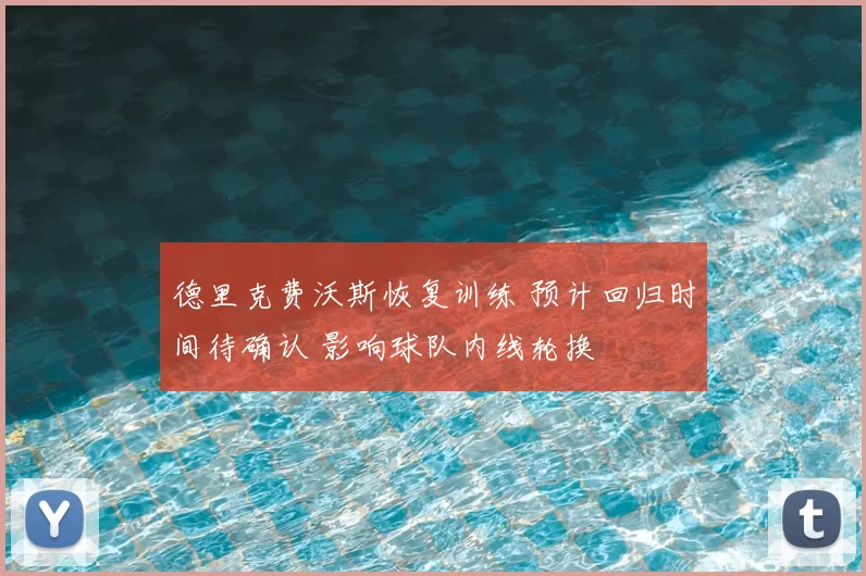 德里克费沃斯恢复训练 预计回归时间待确认 影响球队内线轮换