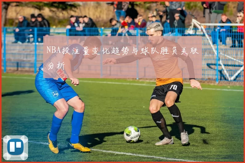 NBA投注量变化趋势与球队胜负关联分析