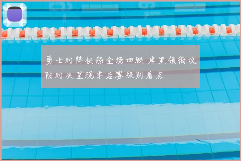 勇士对阵快船全场回顾 库里领衔攻防对决呈现季后赛级别看点