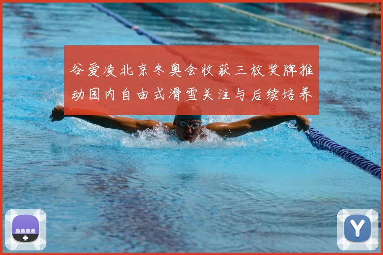 谷爱凌北京冬奥会收获三枚奖牌推动国内自由式滑雪关注与后续培养